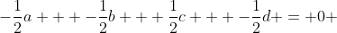 -\frac{1}{2}a + -\frac{1}{2}b + \frac{1}{2}c + -\frac{1}{2}d = 0 