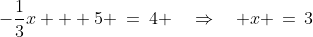 -\frac{1}{3}x + 5 \:=\:4 \quad\Rightarrow\quad x \,=\,3