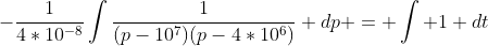 -\frac{1}{4*10^{-8}}\int\frac{1}{(p-10^7)(p-4*10^6)} dp = \int 1 dt