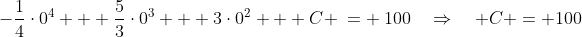 -\frac{1}{4}\cdot0^4 + \frac{5}{3}\cdot0^3 + 3\cdot0^2 + C \:= \:100\quad\Rightarrow\quad C = 100