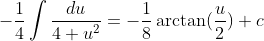 -\frac{1}{4}\int\frac{du}{4+u^2}=-\frac{1}{8}\arctan(\frac{u}{2})+c