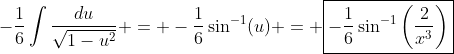 -\frac{1}{6}\int\frac{du}{\sqrt{1-u^2}} = -\frac{1}{6}\sin^{-1}(u) = \boxed{-\frac{1}{6}\sin^{-1}\left(\frac{2}{x^3}\right)}