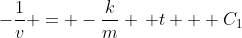 -\frac{1}{v} = -\frac{k}{m} \, t + C_1