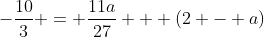 -\frac{10}{3} = \frac{11a}{27} + (2 - a)