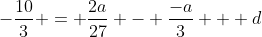 -\frac{10}{3} = \frac{2a}{27} - \frac{-a}{3} + d