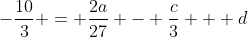 -\frac{10}{3} = \frac{2a}{27} - \frac{c}{3} + d