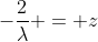 -\frac{2}{\lambda} = z