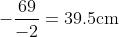-\frac{69}{-2}=39.5\mbox{cm}