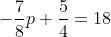 -\frac{7}{8}p+\frac{5}{4}=18