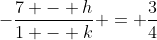 -\frac{7 - h}{1 - k} = \frac{3}{4}