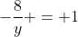 -\frac{8}{y} = 1