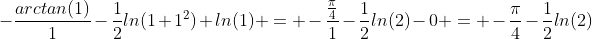 -\frac{arctan(1)}{1}-\frac{1}{2}ln(1+1^2)+ln(1) = -\frac{\frac{\pi}{4}}{1}-\frac{1}{2}ln(2)-0 = -\frac{\pi}{4}-\frac{1}{2}ln(2)