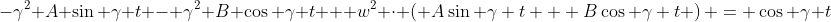 -\gamma^2 A \sin \gamma t - \gamma^2 B \cos \gamma t + w^2 \cdot \left( A\sin \gamma t + B\cos \gamma t \right) = \cos \gamma t