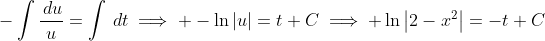 -\int\frac{\,du}{u}=\int\,dt\implies -\ln\left|u\right|=t+C\implies \ln\left|2-x^2\right|=-t+C