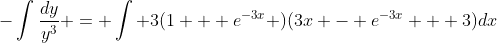 -\int\frac{dy}{y^3} = \int 3(1 + e^{-3x} )(3x - e^{-3x} + 3)dx