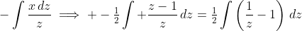 -\int\frac{x\,dz}{z}\implies -\tfrac{1}{2}\int \frac{z-1}{z}\,dz=\tfrac{1}{2}\int\left(\frac{1}{z}-1\right)\,dz