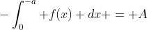 -\int^{-a}_{0} f(x) dx = A