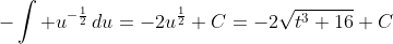 -\int u^{-\frac{1}{2}}\,du=-2u^{\frac{1}{2}}+C=-2\sqrt{t^3+16}+C