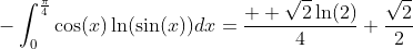 -\int_0^{\frac{\pi}{4}}\cos(x)\ln(\sin(x))dx=\frac{  \sqrt{2}\ln(2)}{4}+\frac{\sqrt{2}}{2}