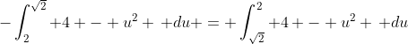 -\int_2^{\sqrt{2}} 4 - u^2 \, du = \int_{\sqrt{2}}^2 4 - u^2 \, du
