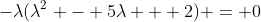 -\lambda(\lambda^2 - 5\lambda + 2) = 0