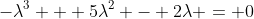 -\lambda^3 + 5\lambda^2 - 2\lambda = 0