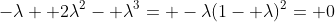 -\lambda+ 2\lambda^2- \lambda^3= -\lambda(1- \lambda)^2= 0