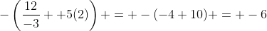 -\left(\frac{12}{-3} +5(2)\right) = -(-4+10) = -6