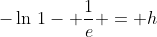 -\ln\,1- \frac{1}{e} = h