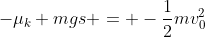 -\mu_k mgs = -\frac{1}{2}mv_0^2