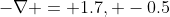 -\nabla = 1.7, -0.5