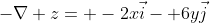 -\nabla z= -2x\vec{i}- 6y\vec{j}