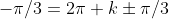 -\pi/3=2\pi k\pm\pi/3