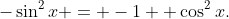 -\sin^{2}x = -1 +\cos^{2}x.