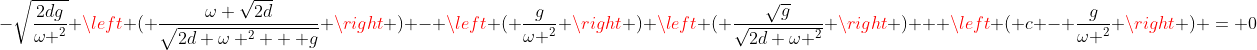 -\sqrt{\frac{2dg}{\omega ^2}} \left ( \frac{\omega \sqrt{2d}}{\sqrt{2d \omega ^2 + g}} \right ) - \left ( \frac{g}{\omega ^2} \right ) \left ( \frac{\sqrt{g}}{\sqrt{2d \omega ^2}} \right ) + \left ( c - \frac{g}{\omega ^2} \right ) = 0