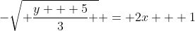 -\sqrt{ \frac{y + 5}{3} } = 2x + 1