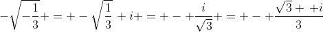 -\sqrt{-\frac{1}{3}} = -\sqrt{\frac{1}{3}}\, i = - \frac{i}{\sqrt3} = - \frac{\sqrt{3} \, i}{3}