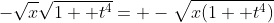 -\sqrt{x}\sqrt{1+ t^4}= -\sqrt{x(1+ t^4)}