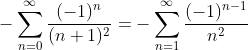-\sum_{n=0}^{\infty}\frac{(-1)^n}{(n+1)^2}=-\sum_{n=1}^{\infty}\frac{(-1)^{n-1}}{n^2}