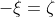 -\xi=\zeta