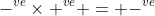 -^{ve}\times+^{ve} = -^{ve}