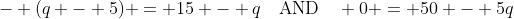 - (q - 5) = 15 - q\quad\text{AND}\quad 0 = 50 - 5q