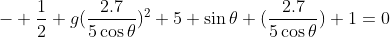 - \dfrac12 g(\dfrac{2.7}{5\cos\theta})^2+5 \sin\theta (\dfrac{2.7}{5\cos\theta})+1=0