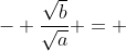 - \frac{\sqrt{b}}{\sqrt{a}} = ~ ...... ~ = 1 - \frac{1}{\sqrt{a}}