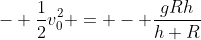 - \frac{1}{2}v_0^2 = - \frac{gRh}{h+R}