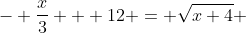 - \frac{x}{3} + 12 = \sqrt{x+4} 