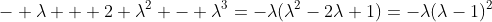 - \lambda + 2 \lambda^2 - \lambda^3=-\lambda(\lambda^2-2\lambda+1)=-\lambda(\lambda-1)^2