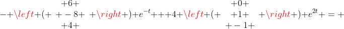 - \left ( \begin{array}{c} 6 \\ -8 \\ 4 \end{array} \right ) e^{-t} + 4 \left ( \begin{array}{c} 0 \\ 1 \\ -1 \end{array} \right ) e^{2t} = 