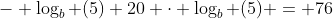 - \log_b (5)+20 \cdot \log_b (5) = 76