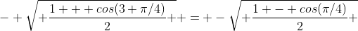 - \sqrt{ \frac{1 + cos(3 \pi/4)}{2} } = -\sqrt{ \frac{1 - cos(\pi/4)}{2} }